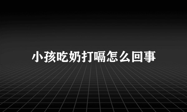 小孩吃奶打嗝怎么回事
