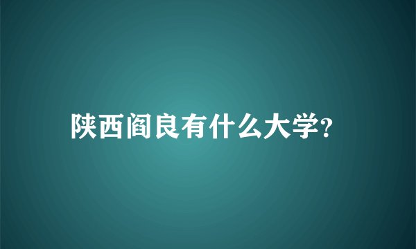 陕西阎良有什么大学?