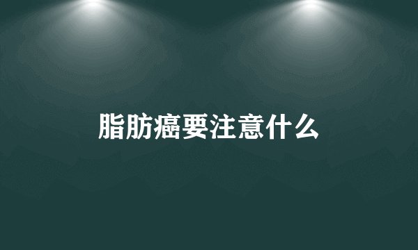 脂肪癌要注意什么