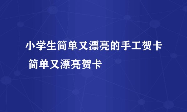 小学生简单又漂亮的手工贺卡 简单又漂亮贺卡