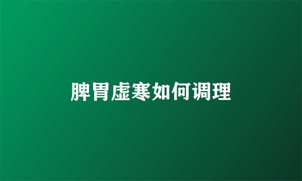 脾胃虚寒如何调理