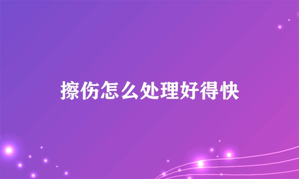 擦伤怎么处理好得快