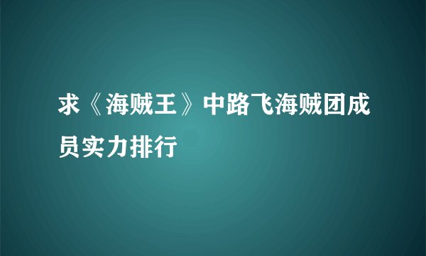 求《海贼王》中路飞海贼团成员实力排行