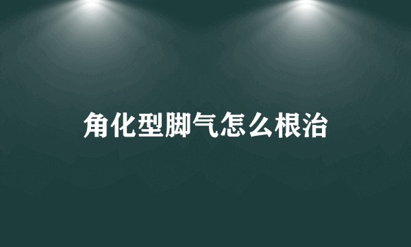 角化型脚气怎么根治