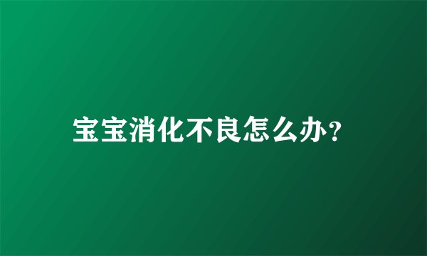 宝宝消化不良怎么办？