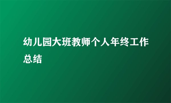幼儿园大班教师个人年终工作总结