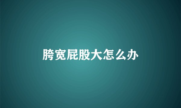 胯宽屁股大怎么办