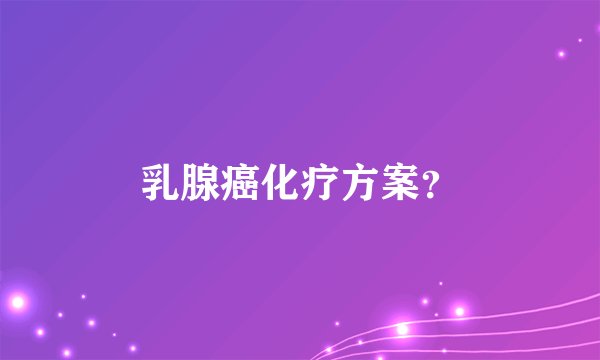 乳腺癌化疗方案？