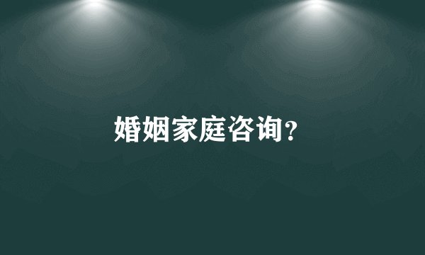 婚姻家庭咨询？