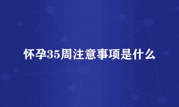 怀孕35周注意事项是什么