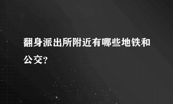 翻身派出所附近有哪些地铁和公交？