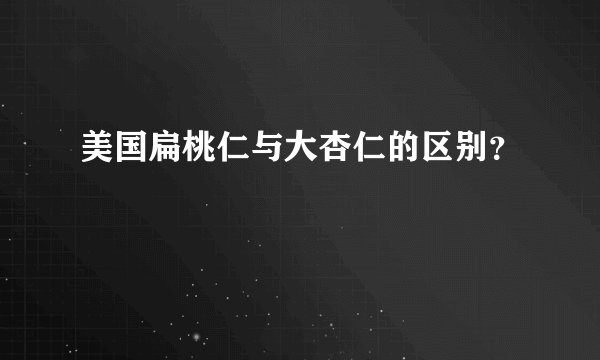 美国扁桃仁与大杏仁的区别?