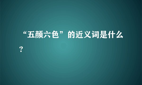 “五颜六色”的近义词是什么?