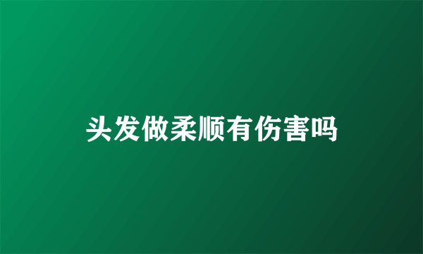 头发做柔顺有伤害吗