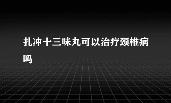 扎冲十三味丸可以治疗颈椎病吗