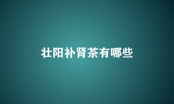 壮阳补肾茶有哪些