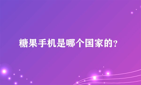 糖果手机是哪个国家的？
