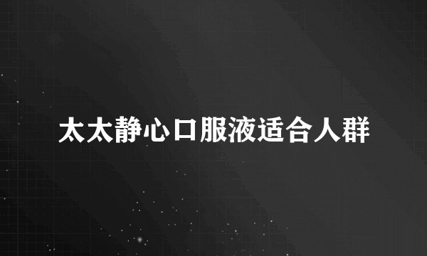 太太静心口服液适合人群