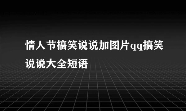 情人节搞笑说说加图片qq搞笑说说大全短语