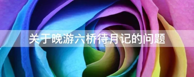 关于晚游六桥待月记的问题