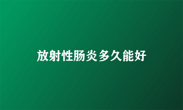 放射性肠炎多久能好