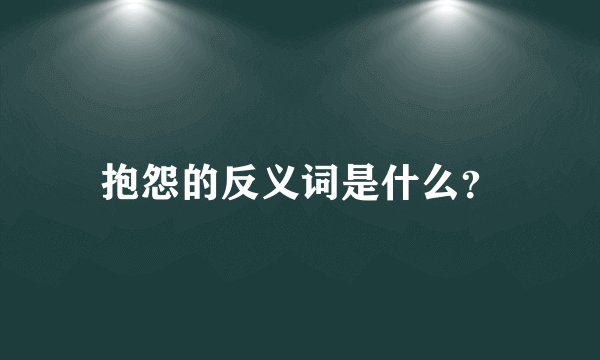 抱怨的反义词是什么？