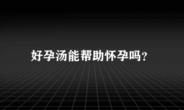 好孕汤能帮助怀孕吗？