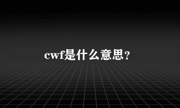 cwf是什么意思？