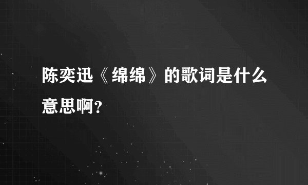 陈奕迅《绵绵》的歌词是什么意思啊?