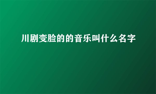 川剧变脸的的音乐叫什么名字