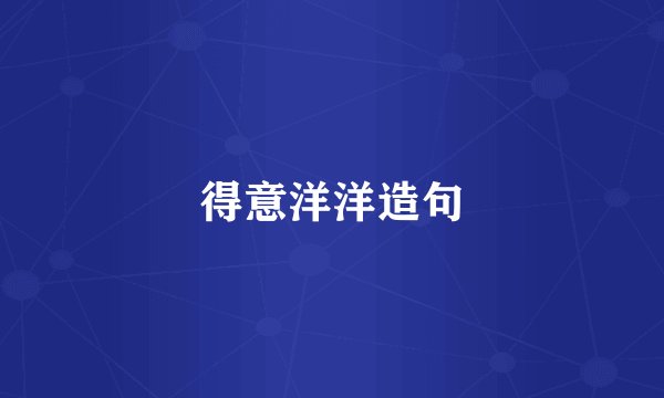 得意洋洋造句