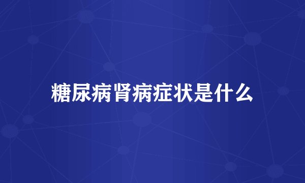 糖尿病肾病症状是什么