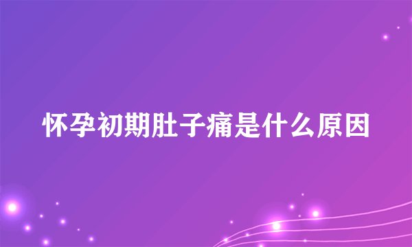 怀孕初期肚子痛是什么原因