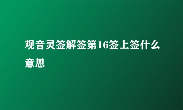 观音灵签解签第16签上签什么意思