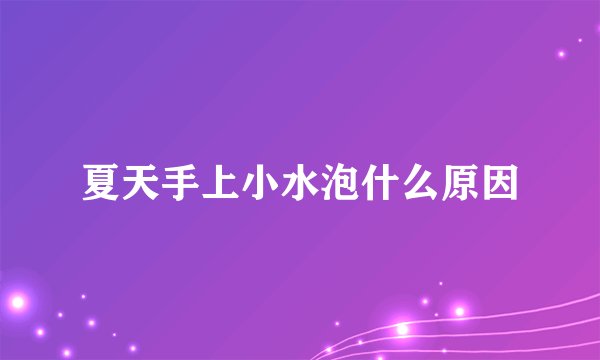 夏天手上小水泡什么原因