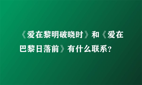 《爱在黎明破晓时》和《爱在巴黎日落前》有什么联系?
