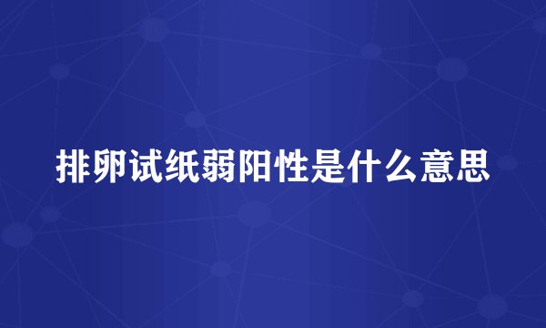 排卵试纸弱阳性是什么意思