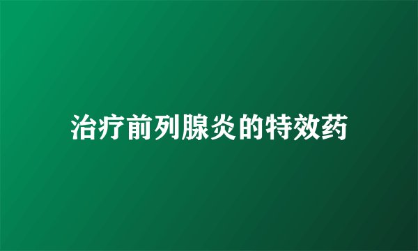 治疗前列腺炎的特效药