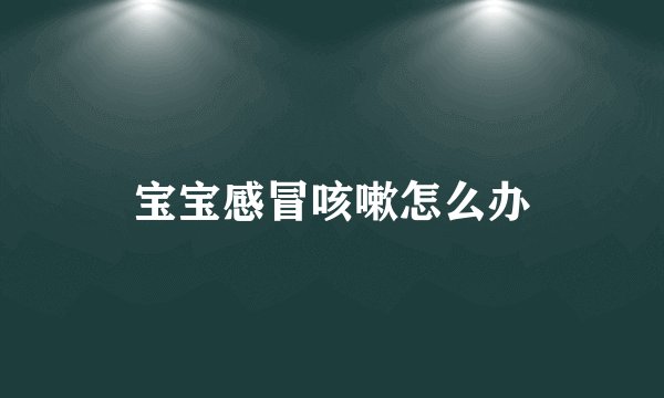宝宝感冒咳嗽怎么办