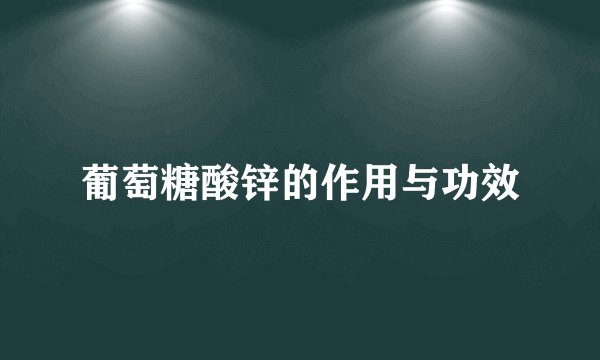 葡萄糖酸锌的作用与功效