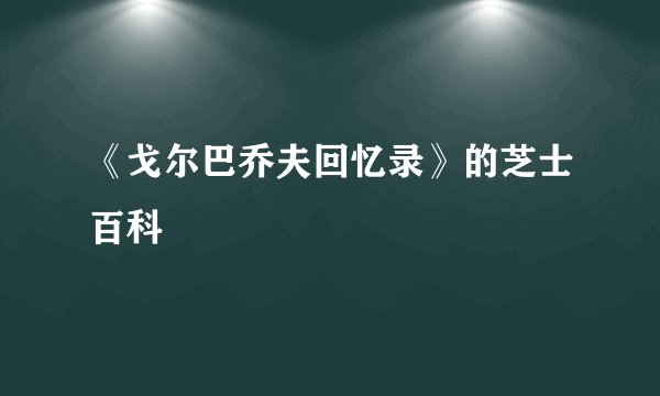 《戈尔巴乔夫回忆录》的芝士百科