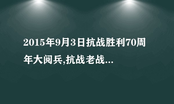 2015年9月3日抗战胜利70周年大阅兵,抗战老战士代表有哪些是长治人