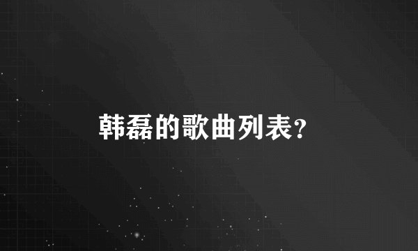 韩磊的歌曲列表？