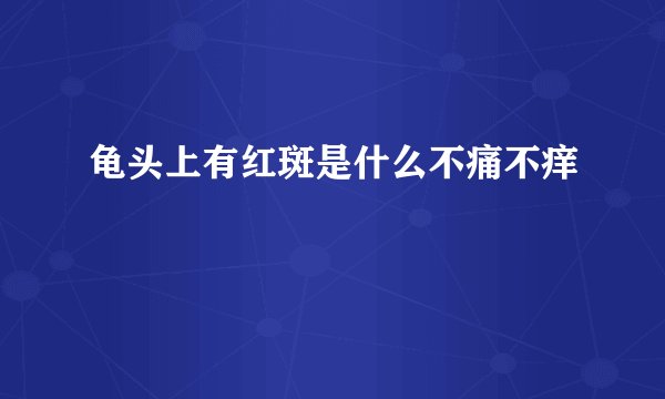 龟头上有红斑是什么不痛不痒