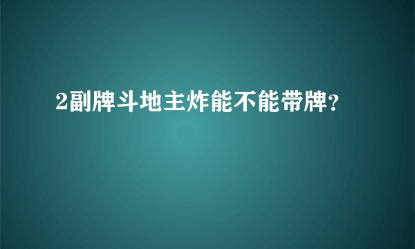 2副牌斗地主炸能不能带牌？
