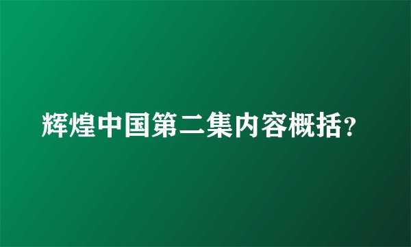 辉煌中国第二集内容概括？