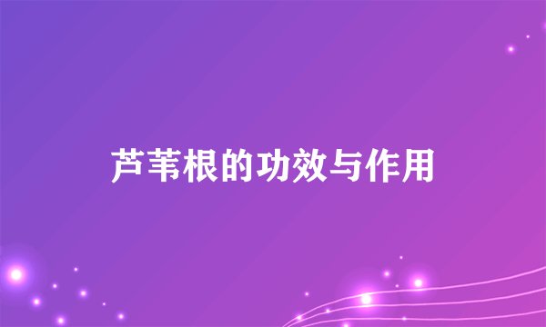 芦苇根的功效与作用