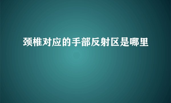 颈椎对应的手部反射区是哪里