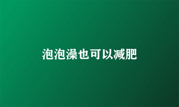 泡泡澡也可以减肥