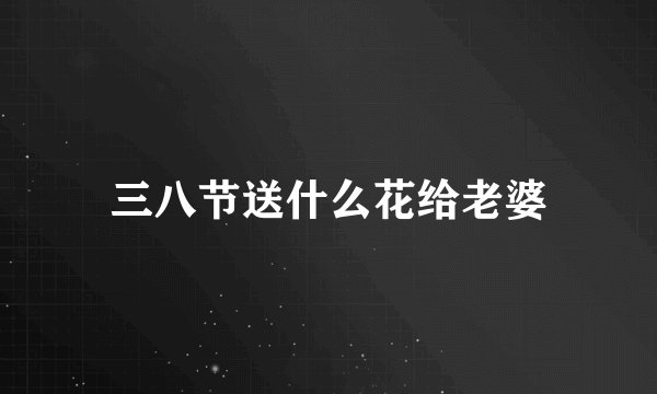 三八节送什么花给老婆